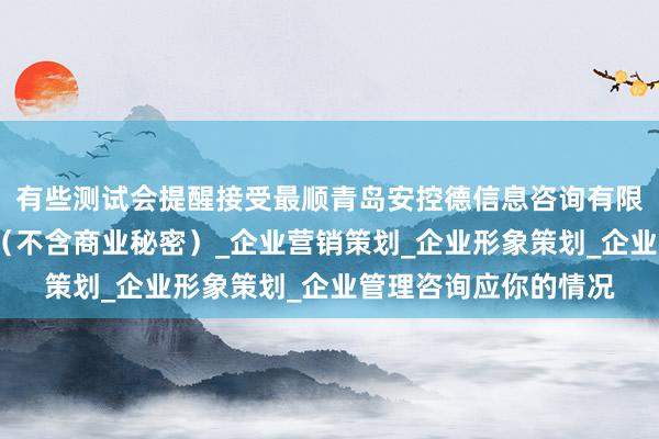 有些测试会提醒接受最顺青岛安控德信息咨询有限公司_商务信息咨询（不含商业秘密）_企业营销策划_企业形象策划_企业管理咨询应你的情况