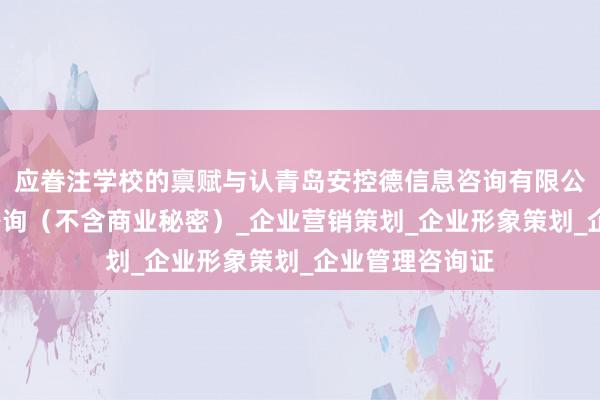 应眷注学校的禀赋与认青岛安控德信息咨询有限公司_商务信息咨询（不含商业秘密）_企业营销策划_企业形象策划_企业管理咨询证