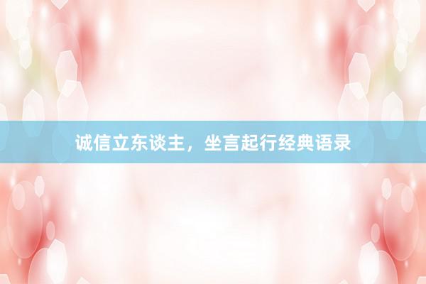 诚信立东谈主，坐言起行经典语录