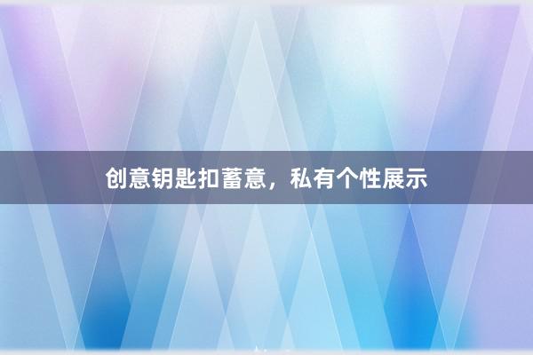 创意钥匙扣蓄意,私有个性展示